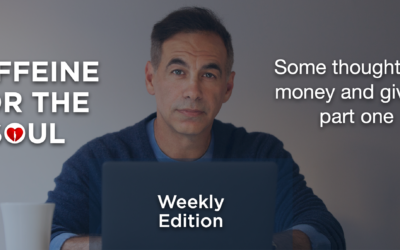 Caffeine for the Soul, Weekly Edition – Some thoughts on money and giving, part one